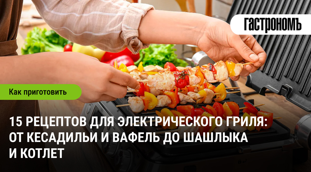 Электрический гриль: 15 кулинарных идей, которые превратят вашу кухню в гастрономическую студию